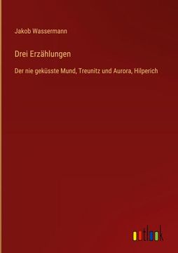 portada Drei Erzählungen: Der nie geküsste Mund, Treunitz und Aurora, Hilperich (in German)