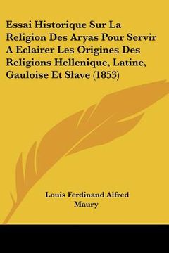 portada Essai Historique Sur La Religion Des Aryas Pour Servir A Eclairer Les Origines Des Religions Hellenique, Latine, Gauloise Et Slave (1853) (en Francés)