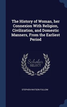 portada The History of Woman, her Connexion With Religion, Civilization, and Domestic Manners, From the Earliest Period (en Inglés)