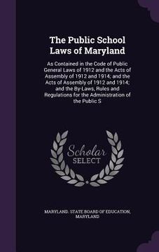 portada The Public School Laws of Maryland: As Contained in the Code of Public General Laws of 1912 and the Acts of Assembly of 1912 and 1914; and the Acts of (in English)