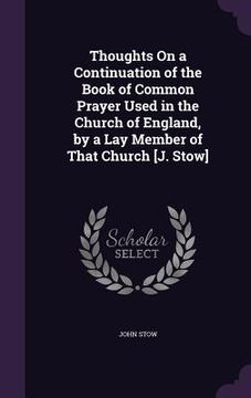 portada Thoughts On a Continuation of the Book of Common Prayer Used in the Church of England, by a Lay Member of That Church [J. Stow] (en Inglés)