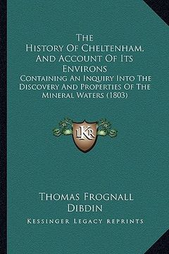 portada the history of cheltenham, and account of its environs: containing an inquiry into the discovery and properties of the mineral waters (1803) (en Inglés)