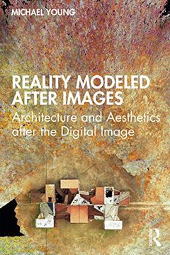 portada Reality Modeled After Images: Architecture and Aesthetics After the Digital Image (en Inglés)