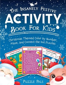 portada The Insanely Festive Activity Book For Kids: Christmas Themed Color By Number, Maze, and Connect The Dot Puzzles (en Inglés)