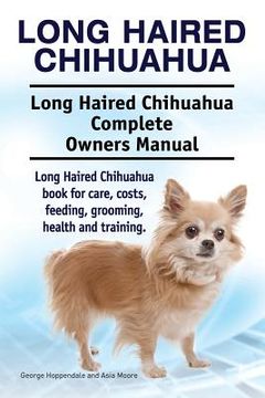 portada Long Haired Chihuahua. Long Haired Chihuahua Complete Owners Manual. Long Haired Chihuahua book for care, costs, feeding, grooming, health and trainin 