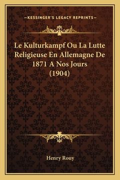 portada Le Kulturkampf Ou La Lutte Religieuse En Allemagne De 1871 A Nos Jours (1904) (en Francés)