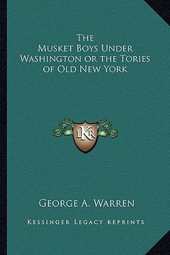 portada the musket boys under washington or the tories of old new york (in English)