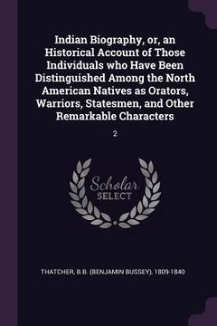 portada Indian Biography, or, an Historical Account of Those Individuals who Have Been Distinguished Among the North American Natives as Orators, Warriors, St (en Inglés)