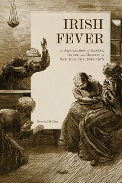 portada Irish Fever: An Archaeology of Illness, Injury, and Healing in New York City, 1845-1875 (en Inglés)