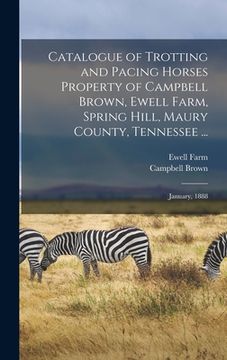 portada Catalogue of Trotting and Pacing Horses Property of Campbell Brown, Ewell Farm, Spring Hill, Maury County, Tennessee ...: January, 1888