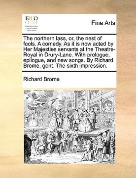 portada the northern lass, or, the nest of fools. a comedy. as it is now acted by her majesties servants at the theatre-royal in drury-lane. with prologue, ep (en Inglés)