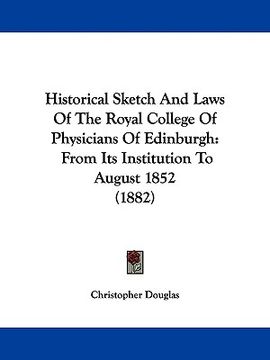 portada historical sketch and laws of the royal college of physicians of edinburgh: from its institution to august 1852 (1882)