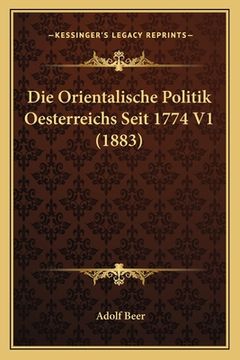 portada Die Orientalische Politik Oesterreichs Seit 1774 V1 (1883) (en Alemán)