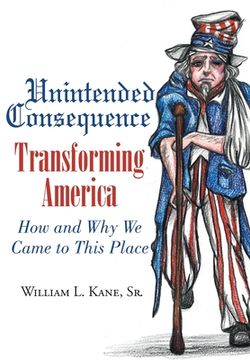 portada Unintended Consequence: Transforming America- How and Why We Came to This Place (en Inglés)