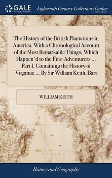 portada The History of the British Plantations in America. With a Chronological Account of the Most Remarkable Things, Which Happen'd to the First Adventurers (en Inglés)