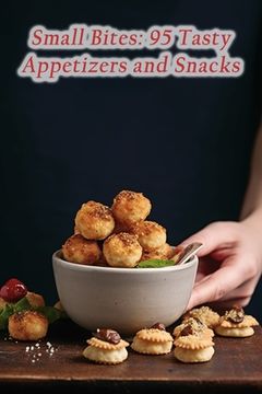portada Small Bites: 95 Tasty Appetizers and Snacks (en Inglés)