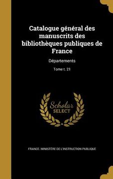 portada Catalogue général des manuscrits des bibliothèques publiques de France: Départements; Tome t. 21 (en Francés)