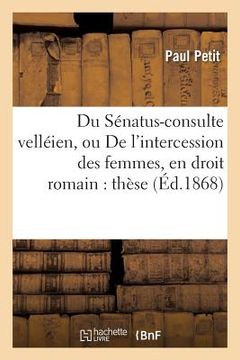 portada Du Sénatus-Consulte Velléien, Ou de l'Intercession Des Femmes, En Droit Romain: Et de l'Incapacité de la Femme Mariée, En Droit Français: Thèse Pour L (in French)