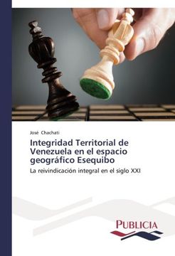 portada Integridad Territorial De Venezuela En El Espacio Geográfico Esequibo: La Reivindicación Integral En El Siglo Xxi (spanish Edition)