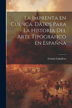 portada La Imprenta en Cuenca. Datos Para la Historia del Arte Tipográfico en Españna (in Spanish)