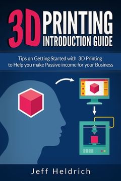 portada 3D Printing: Tips on Getting Started with 3D Printing to Help you make Passive income for your Business (en Inglés)