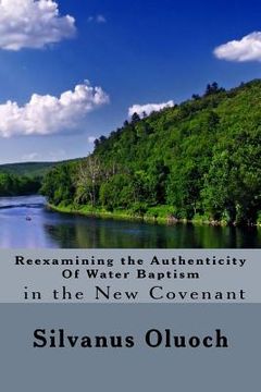 portada Reexamining the Authenticity of Water Baptism In the New Covenant (en Inglés)