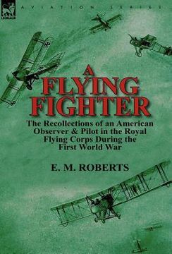 portada a flying fighter: the recollections of an american observer & pilot in the royal flying corps during the first world war (en Inglés)