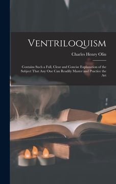portada Ventriloquism: Contains Such a Full, Clear and Concise Explanation of the Subject That Any One Can Readily Master and Practice the Ar (in English)