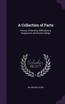 portada A Collection of Facts: History of the Rise, Difficulties & Suspension of Antioch College (in English)