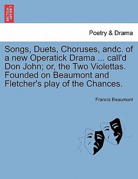 portada songs, duets, choruses, andc. of a new operatick drama ... call'd don john; or, the two violettas. founded on beaumont and fletcher's play of the chan (en Inglés)
