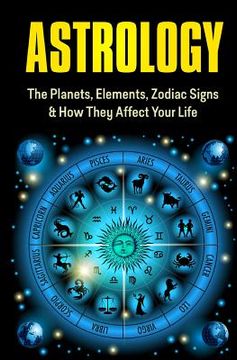 portada Astrology: The Planets, Elements, Zodiac Signs & How They Affect Your Life (in English)