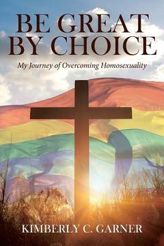 portada Be Great by Choice: My Journey of Overcoming Homosexuality (en Inglés)