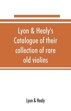 portada Lyon & Healy's Catalogue of their collection of rare old violins: mdccxcvi-vii, to which is added a historical sketch of the violin and its master mak (en Inglés)