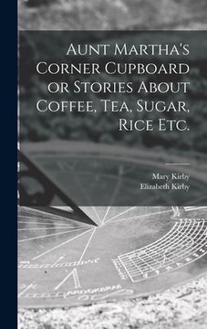 portada Aunt Martha's Corner Cupboard or Stories About Coffee, Tea, Sugar, Rice Etc. (en Inglés)