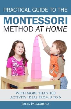 portada Practical Guide to the Montessori Method at Home: With More Than 100 Activity Ideas From 0 to 6 (Montessori Activity Books for Home and School) 