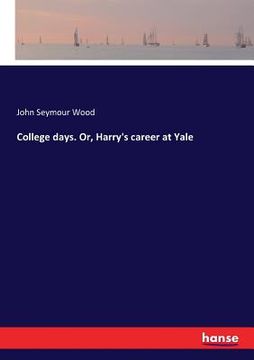 portada College days. Or, Harry's career at Yale (en Inglés)
