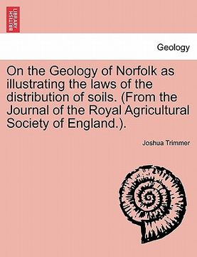 portada on the geology of norfolk as illustrating the laws of the distribution of soils. (from the journal of the royal agricultural society of england.). (en Inglés)