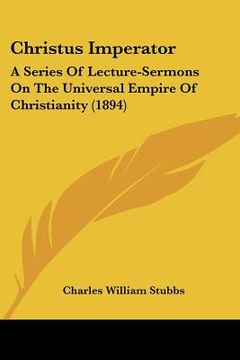 portada christus imperator: a series of lecture-sermons on the universal empire of christianity (1894) (en Inglés)