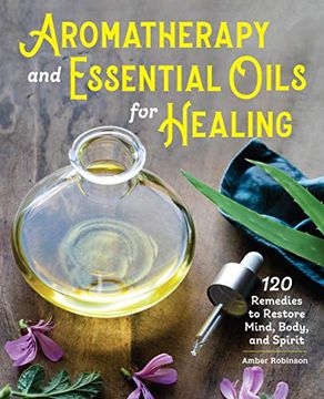 portada Aromatherapy and Essential Oils for Healing: 120 Remedies to Restore Mind, Body, and Spirit 