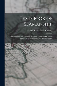 portada Text-Book of Seamanship: The Equipping and Handling of Vessels Under Sail Or Steam, for the Use of the United States Naval Academy (en Inglés)