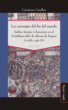 portada Los Enemigos del fin del Mundo: Judíos, Herejes y Demonios en el "Fortalitium Fidei" de Alonso de Espina (Castilla, Siglo xv)