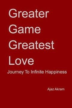 portada Greater Game Greatest Love: Journey To Infinite Happiness