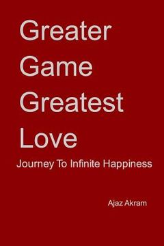 portada Greater Game Greatest Love: Journey To Infinite Happiness (in English)