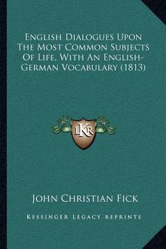 portada english dialogues upon the most common subjects of life, with an english-german vocabulary (1813) (in English)