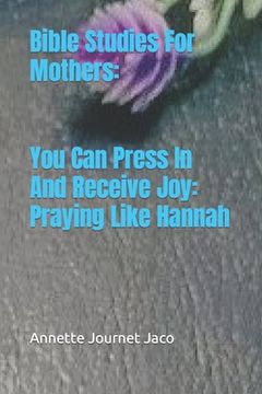portada Bible Studies For Mothers: You Can Press In And Receive Joy: Praying Like Hannah (en Inglés)