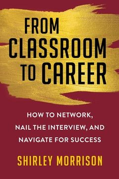portada From Classroom to Career: How to Network, Nail the Interview, and Navigate for Success (en Inglés)