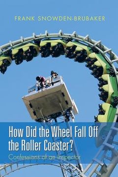 portada How Did the Wheel Fall Off the Roller Coaster?: Confessions of an Inspector (en Inglés)
