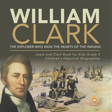 portada William Clark: The Explorer Who Won the Hearts of the Indians Lewis and Clark Book for Kids Grade 5 Children's Historical Biographies (en Inglés)