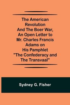 portada The American Revolution and the Boer War, An Open Letter to Mr. Charles Francis Adams on His Pamphlet The Confederacy and the Transvaal (in English)