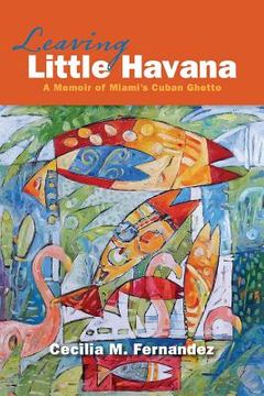 portada Leaving Little Havana: A Memoir of Miami's Cuban Ghetto 
